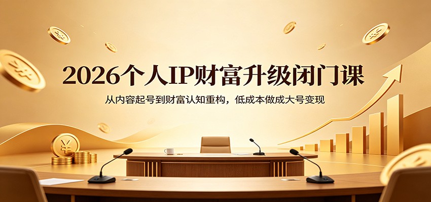 2026个人IP财富升级闭门课：从内容起号到财富认知重构，低成本做成大号变现-HEIXMI（中国站）