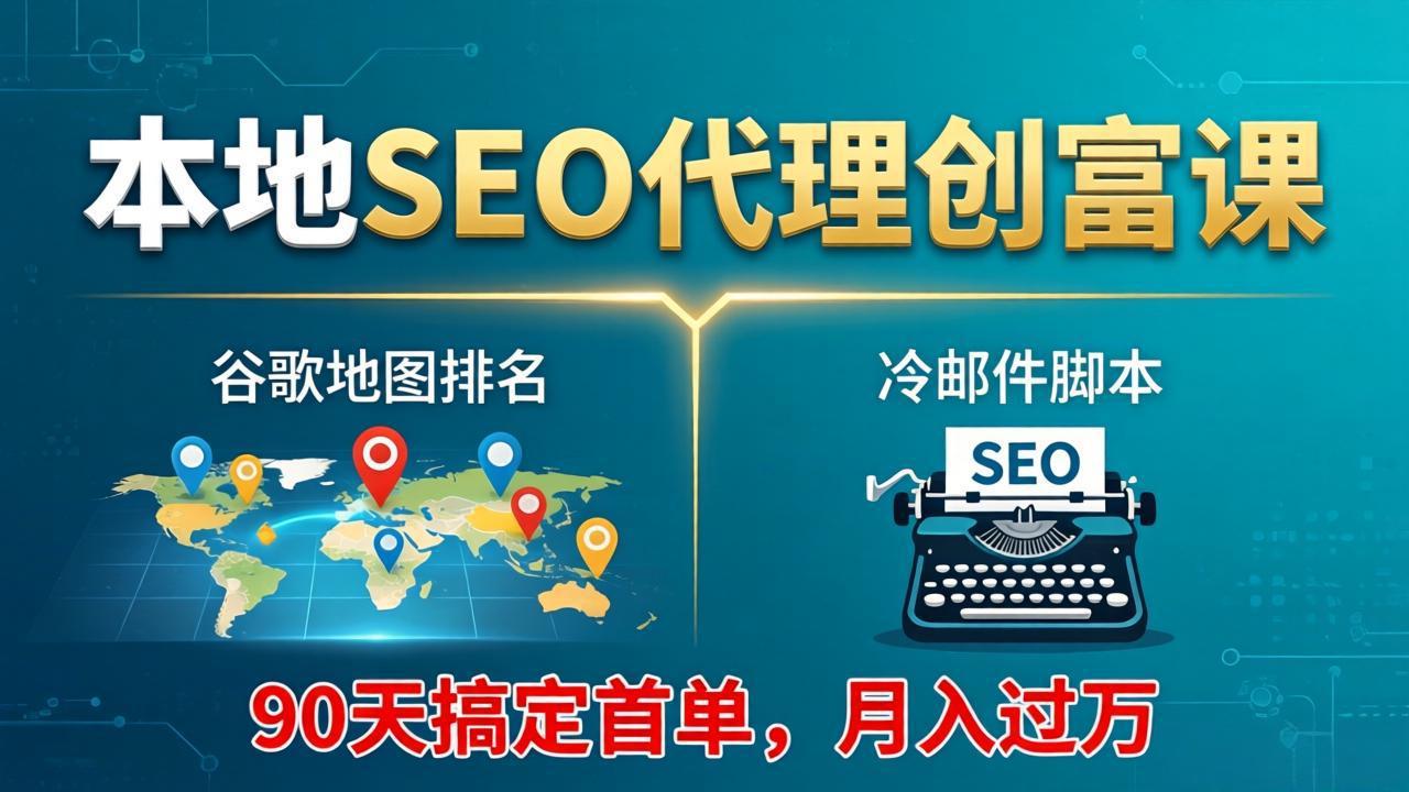 本地SEO代理创富课：谷歌地图排名+冷邮件脚本，90天搞定首单，月入过万实战体系-HEIXMI（中国站）