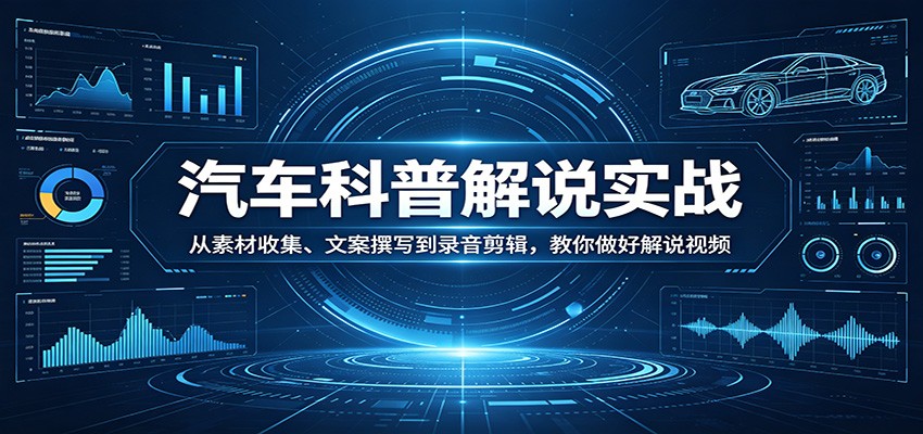 汽车科普解说实战：从素材收集、文案撰写到录音剪辑，教你做好解说视频-HEIXMI（中国站）