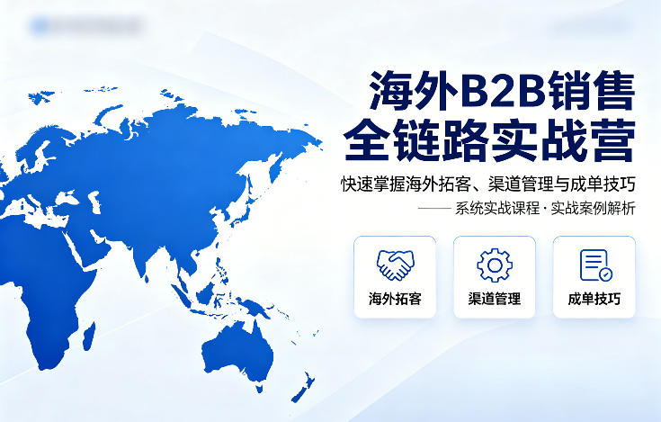 海外B2B销售全链路实战营，快速掌握海外拓客、渠道管理与成单技巧-HEIXMI（中国站）