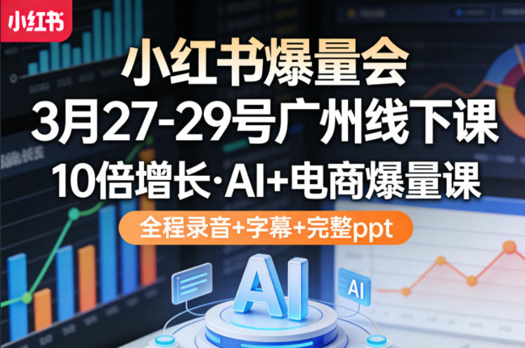 小红书爆量会3月27-29号广州线下课，10倍增长，AI+电商爆量课，全程录音+字幕+完整ppt-HEIXMI（中国站）