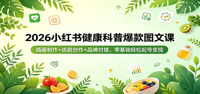 2026小红书健康科普爆款图文课：插画制作+选题创作+品牌对接，零基础轻松起号变现-HEIXMI（中国站）