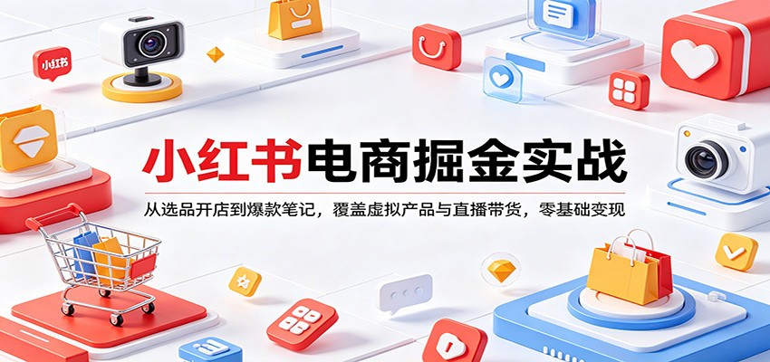 小红书电商掘金实战：从选品开店到爆款笔记，覆盖虚拟产品与直播带货，零基础变现-HEIXMI（中国站）