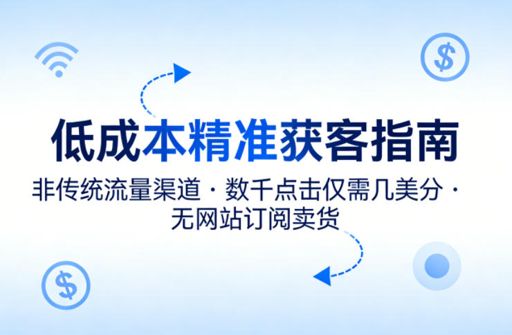 低成本精准获客指南，用非传统流量渠道，实现数千点击仅需几美分，不用网站也能搞订阅卖货-HEIXMI（中国站）