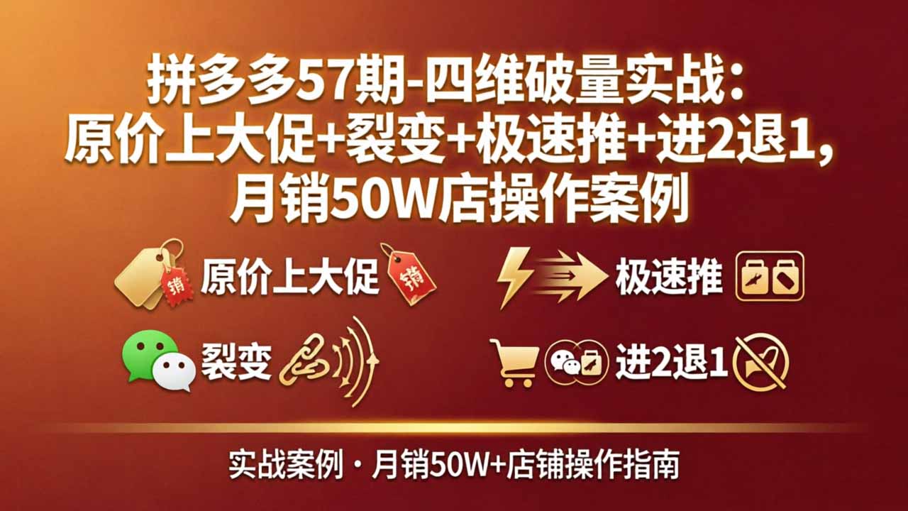 拼多多57期-四维破量实战：原价上大促+裂变+极速推+进2退1，月销50W店操作案例-HEIXMI（中国站）