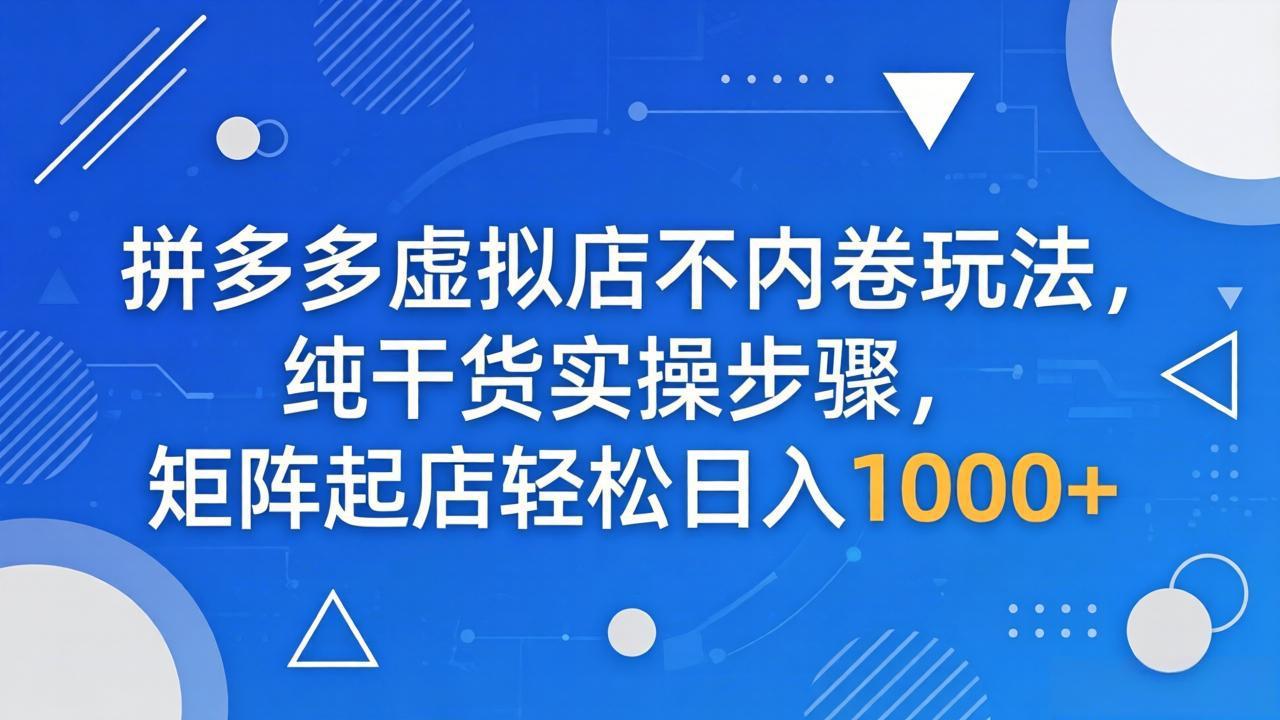 拼多多虚拟店不内卷玩法，纯干货实操步骤，矩阵起店轻松日入 1000+-HEIXMI（中国站）