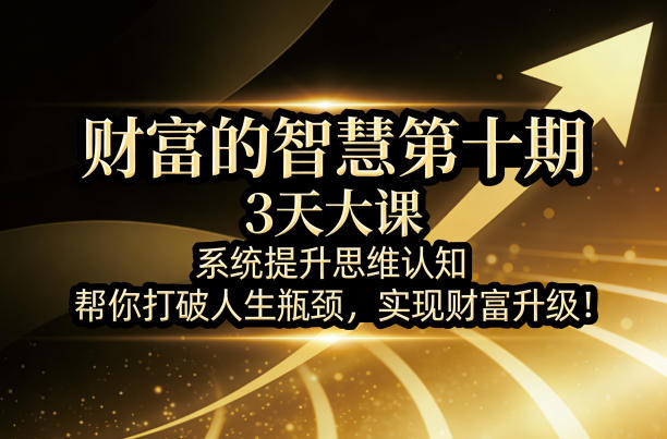 财富的智慧第十期，3天大课，系统提升思维认知，帮你打破人生瓶颈，实现财富升级！-HEIXMI（中国站）