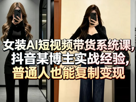女装AI短视频带货系统课，抖音某博主实战经验，普通人也能复制变现-HEIXMI（中国站）
