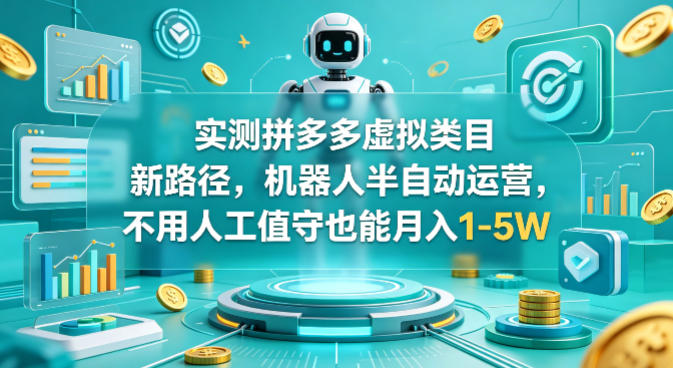 实测拼多多虚拟类目新路径，机器人半自动运营，不用人工值守也能月入1-5W【揭秘】-HEIXMI（中国站）