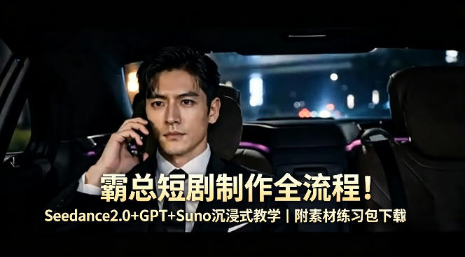 霸总短剧制作全流程！Seedance2.0+GPT+Suno沉浸式教学｜附素材练习包下载-HEIXMI（中国站）