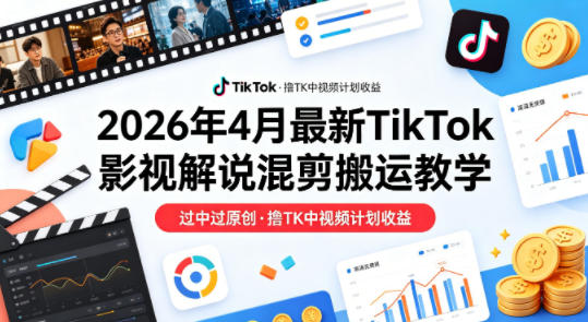 26年4月最新TikTok影视解说混剪搬运教学，过中过原创，撸TK中视频计划收益-HEIXMI（中国站）
