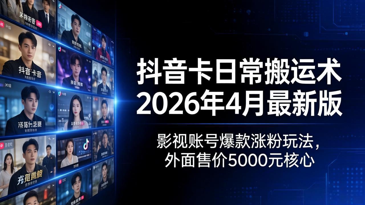 抖音卡日常搬运术2026年4月最新版：影视账号爆款涨粉玩法，外面售价5000元核心-HEIXMI（中国站）