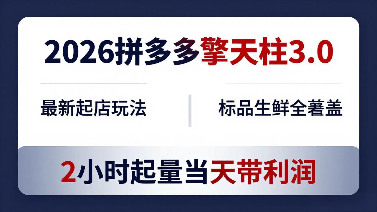 2026拼多多擎天柱 3.0-更新4月20：最新起店玩法，标品生鲜全覆盖，2小时起量当天带利润-HEIXMI（中国站）