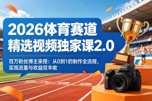 2026体育赛道精选视频独家课2.0，百万粉丝博主亲授：从0到1的制作全流程，实现流量与收益双丰收-HEIXMI（中国站）