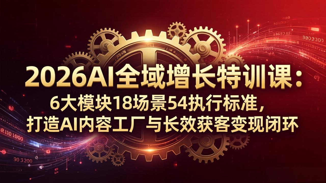 2026AI全域增长特训课：6大模块18场景54执行标准，打造AI内容工厂与长效获客变现闭环-HEIXMI（中国站）