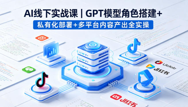AI线下实战课，GPT模型角色搭建+私有化部署+多平台内容产出全实操-HEIXMI（中国站）