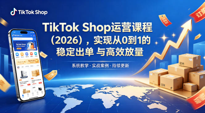 TikTok Shop运营课程(2026)，实现从0到1的稳定出单与高效放量-HEIXMI（中国站）