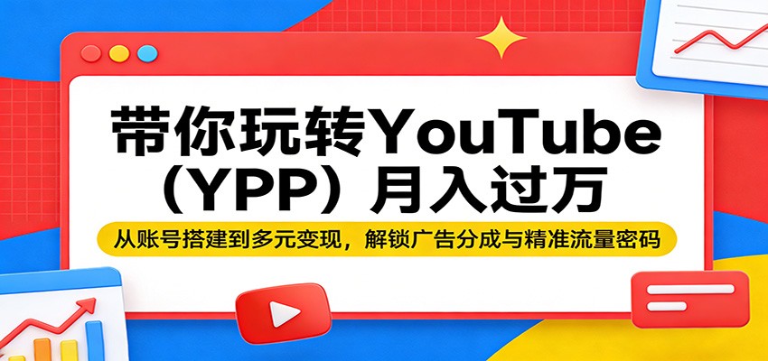 带你玩转YouTube(YPP)月入过万：从账号搭建到多元变现，解锁广告分成与精准流量密码-HEIXMI（中国站）