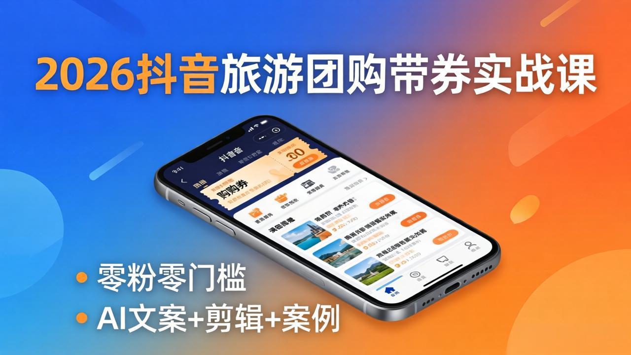 2026抖音旅游团购带券实战课：零粉零门槛，AI文案+剪辑+案例，躺着赚门票佣金-HEIXMI（中国站）
