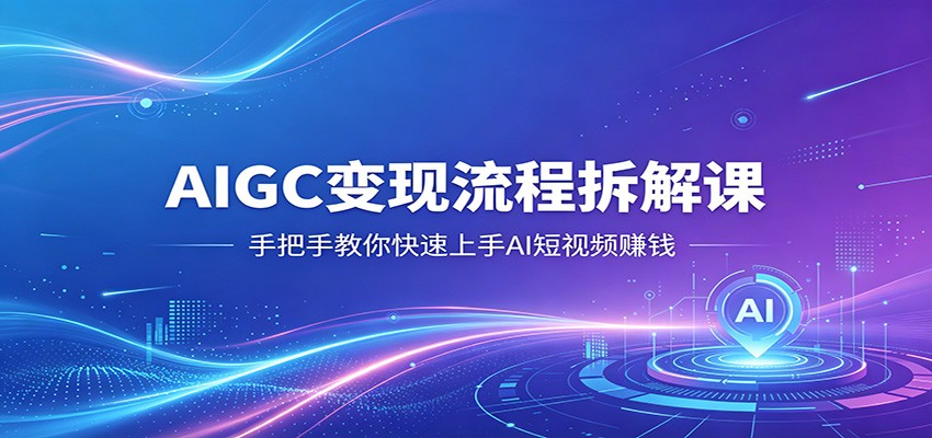 AIGC变现流程拆解课，手把手教你快速上手AI短视频赚钱-HEIXMI（中国站）