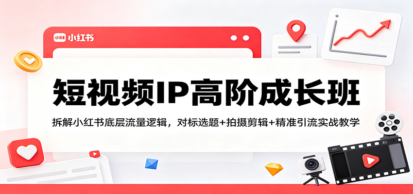 短视频IP高阶成长班：拆解小红书底层流量逻辑，对标选题+拍摄剪辑+ 精准引流实战教学-HEIXMI（中国站）