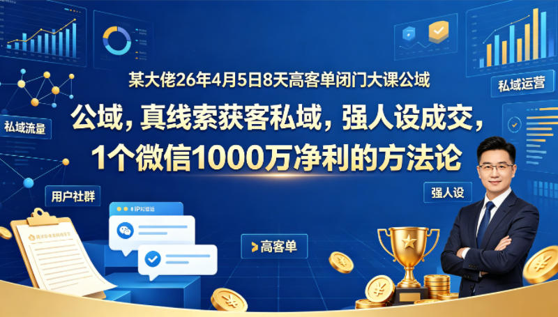 某大佬26年4月5日8天高客单闭门大课公域，真线索获客私域，强人设成交，1个微信1000W净利的方法论-HEIXMI（中国站）