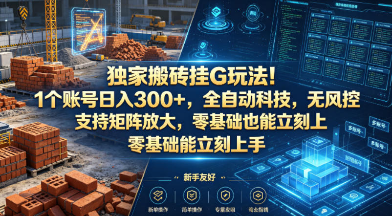 独家搬砖挂G玩法！1个账号日入300+，全自动科技，无风控支持矩阵放大，零基础也能立刻上手【揭秘】-HEIXMI（中国站）