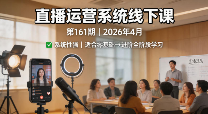 直播运营系统线下课第161期2026年4月，系统性强，适合零基础到进阶学习【录音+文档】-HEIXMI（中国站）