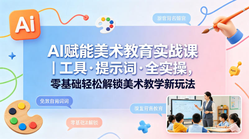 AI赋能美术教育实战课｜工具·提示词·全实操，零基础轻松解锁美术教学新玩法-HEIXMI（中国站）