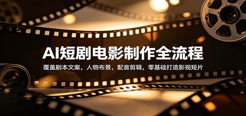 AI短剧电影制作全流程：覆盖剧本文案，人物布景，配音剪辑，零基础打造影视短片-HEIXMI（中国站）