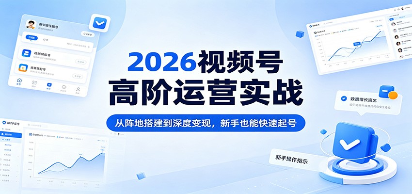 2026视频号高阶运营实战：从阵地搭建到深度变现，新手也能快速起号-HEIXMI（中国站）