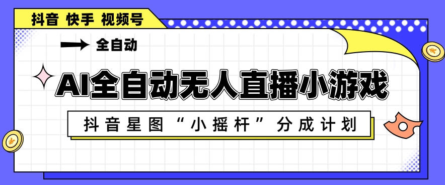 AI全自动直播小游戏，抖音星图小摇杆分成计划，支持多账号矩阵化运营【揭秘】-HEIXMI（中国站）