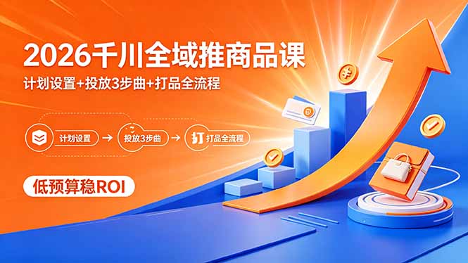 2026千川全域推商品课，计划设置+投放3步曲+打品全流程，低预算稳ROI-HEIXMI（中国站）