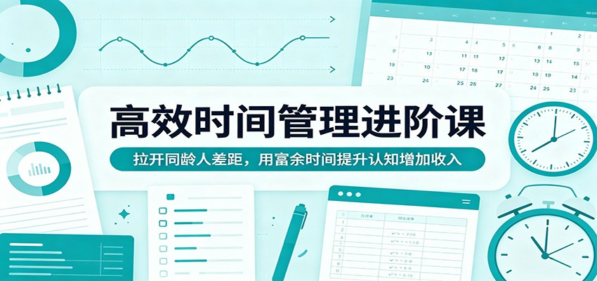 高效时间管理进阶课：拉开同龄人差距，用富余时间提升认知增加收入-HEIXMI（中国站）