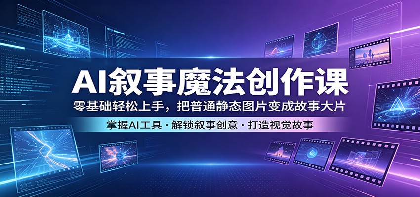 AI叙事魔法创作课：零基础轻松上手，把普通静态图片变成故事大片-HEIXMI（中国站）