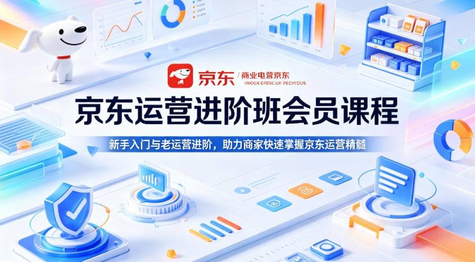 京东运营进阶班会员课程，新手入门与老运营进阶，助力商家快速掌握京东运营精髓-HEIXMI（中国站）