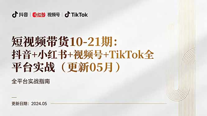 短视频带货10-21期：抖音+小红书+视频号+TikTok全平台实战(更新05月-HEIXMI（中国站）