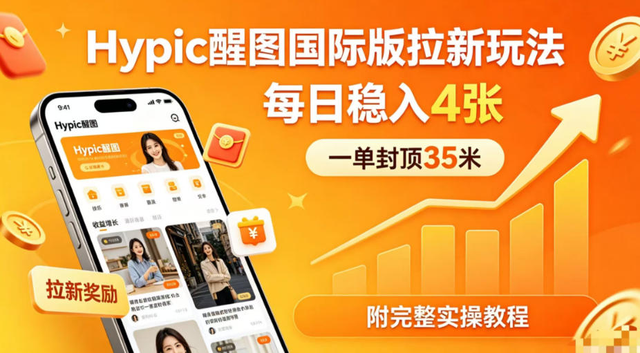 一单封顶35米，实测Hypic醒图国际版拉新玩法，每日稳入4张(附完整实操教程)-HEIXMI（中国站）