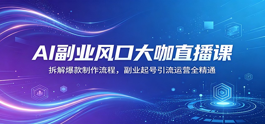 AI副业风口大咖直播课：拆解爆款制作流程，副业起号引流运营全精通-HEIXMI（中国站）