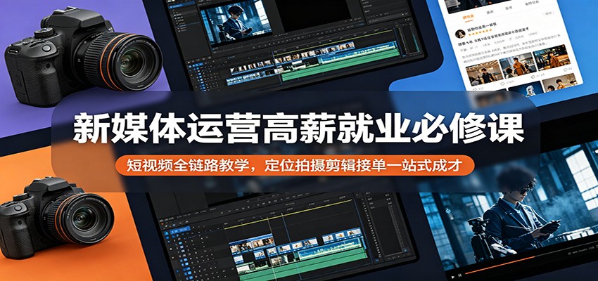 新媒体运营高薪就业必修课：短视频全链路教学，定位拍摄剪辑接单一站式成才-HEIXMI（中国站）