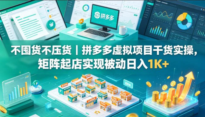 不囤货不压货｜拼多多虚拟项目干货实操，矩阵起店实现被动日入1K+【揭秘】-HEIXMI（中国站）