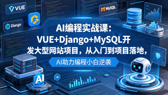 AI编程实战课：VUE+Django+MySQL开发大型网站项目，从入门到项目落地，AI助力编程小白逆袭-HEIXMI（中国站）