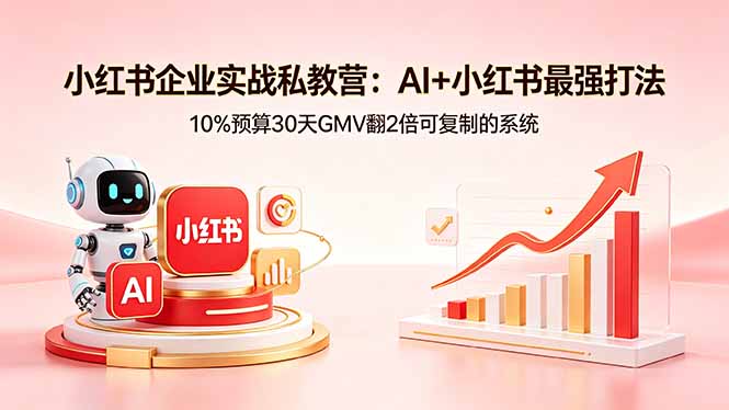 小红书企业实战私教营：AI+小红书最强打法，10%预算30天GMV翻2倍可复制的系统-HEIXMI（中国站）