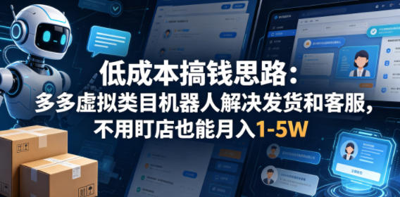 低成本搞钱思路：多多虚拟类目机器人解决发货和客服，不用盯店也能月入1-5W【揭秘】-HEIXMI（中国站）