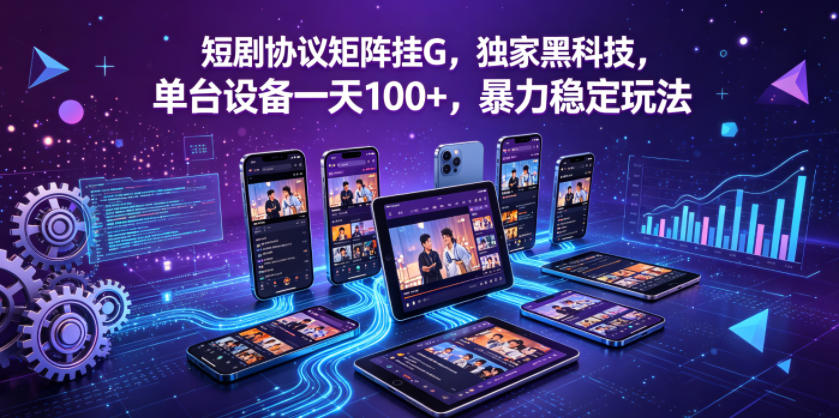 短剧协议矩阵挂G，独家黑科技，单台设备一天100+，暴力稳定玩法【揭秘】-HEIXMI（中国站）