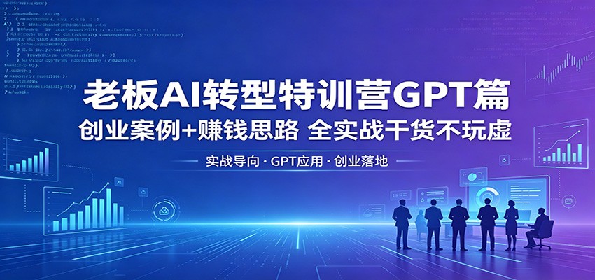 老板AI转型特训营GPT篇：创业案例+赚钱思路，全实战干货不玩虚-HEIXMI（中国站）