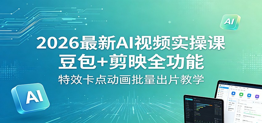 2026最新AI视频实操课：豆包+剪映全功能，特效卡点动画批量出片教学-HEIXMI（中国站）