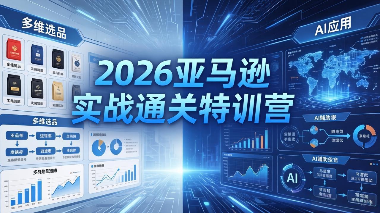2026亚马逊实战通关特训营-5月8更新，多维选品+渐进式打法+AI应用，从0到1打造盈利店铺-HEIXMI（中国站）