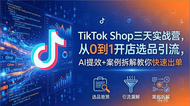 TikTok Shop三天实战营2026年5月，从0到1开店选品引流，AI提效+案例拆解教你快速出单-HEIXMI（中国站）