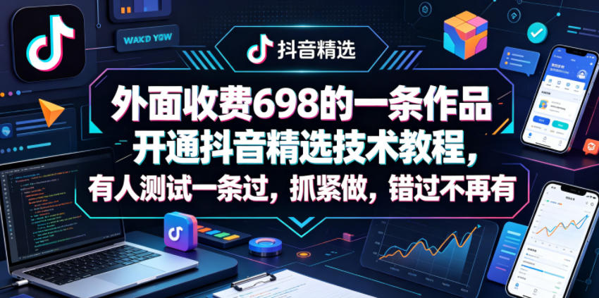 外面收费698的一条作品开通抖音精选技术教程，有人测试一条过，抓紧做，错过不再有-HEIXMI（中国站）